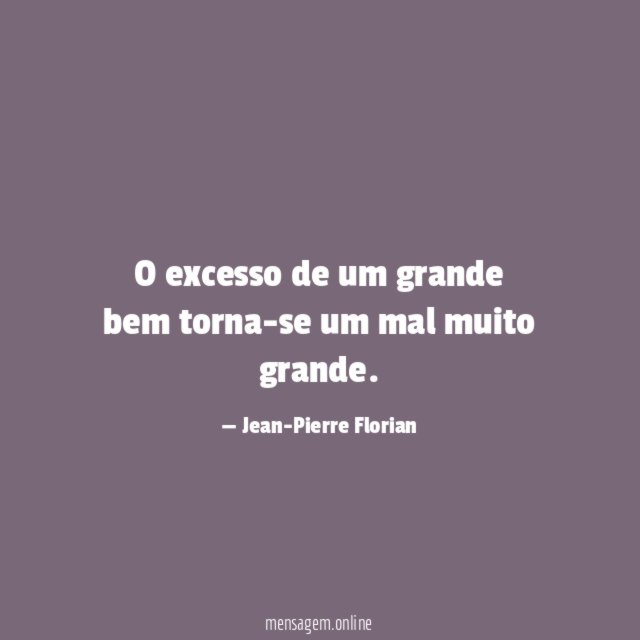 O excesso de um grande bem torna-se um mal muito grande