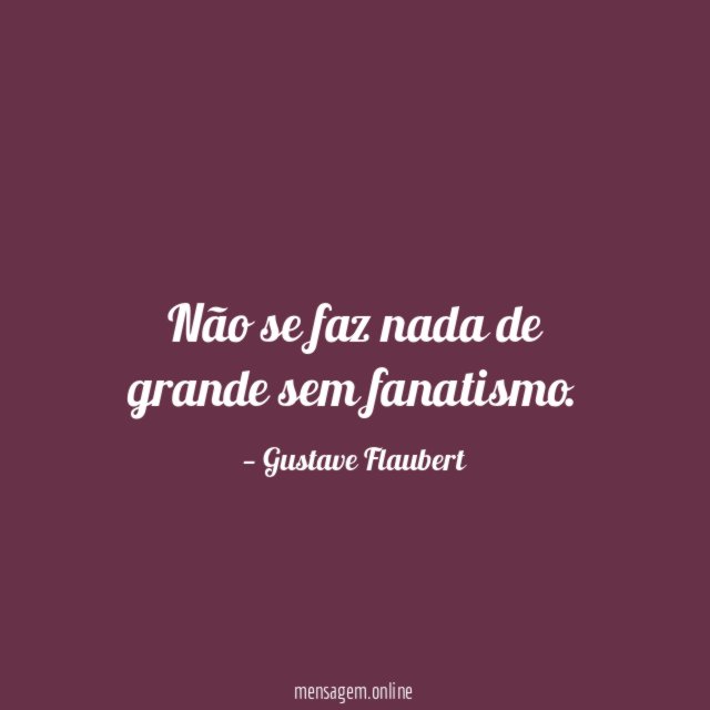 Não se faz nada de grande sem fanatismo
