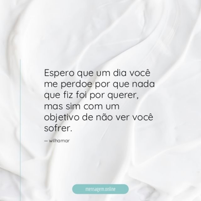 Espero que um dia você me perdoe por