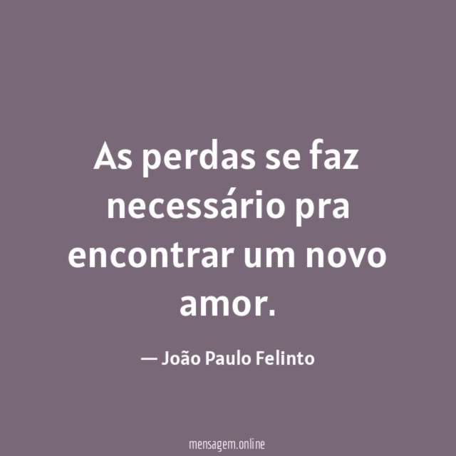 As perdas se faz necessário pra encontrar um novo amor.