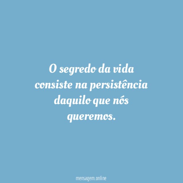 O segredo da vida consiste na persistência daquilo