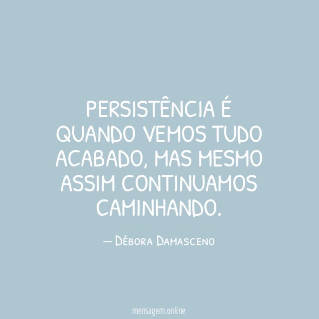 Persistência é quando vemos tudo acabado