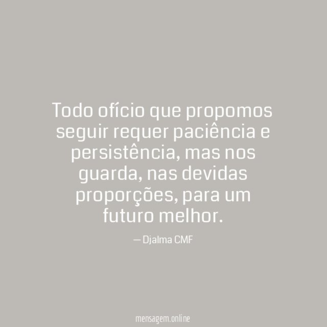Todo ofício que propomos seguir requer paciência e persistência