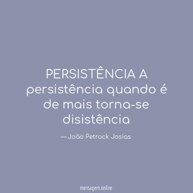 PERSISTÊNCIA A persistência quando é de mais torna-se disistência