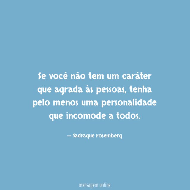Se você não tem um caráter que agrada às pessoas