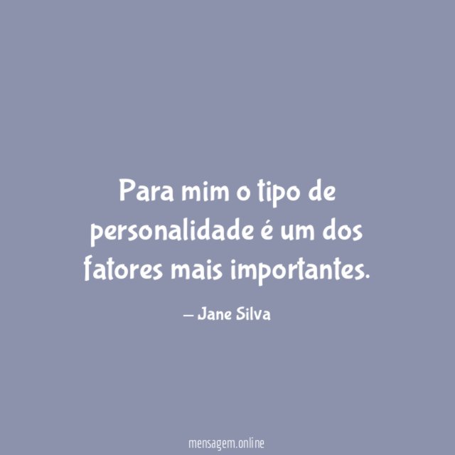 Para mim o tipo de personalidade é um dos fatores mais importantes