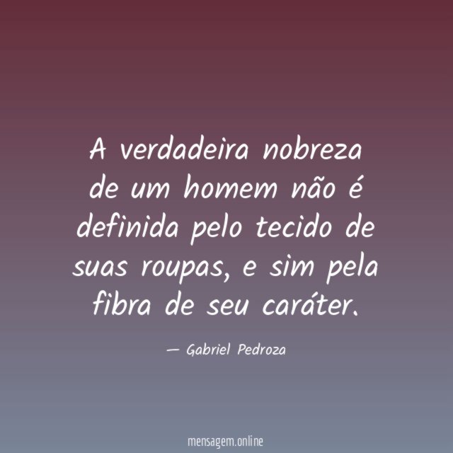 A verdadeira nobreza de um homem não é