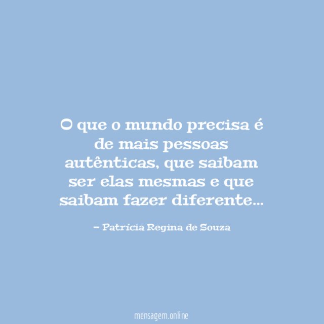 O que o mundo precisa é de mais pessoas autênticas