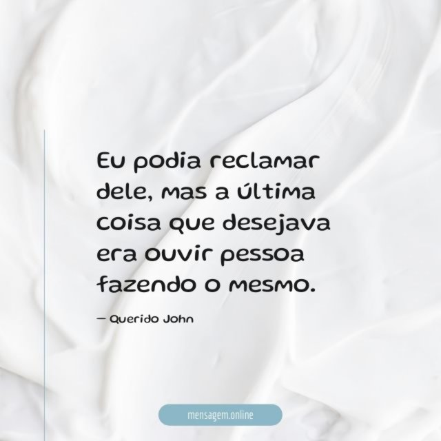 Eu podia reclamar dele