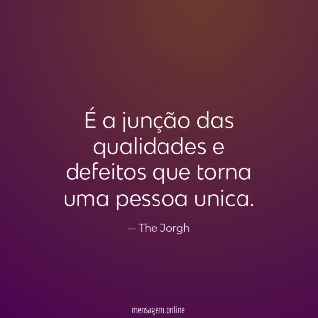É a junção das qualidades e defeitos que torna uma pessoa unica