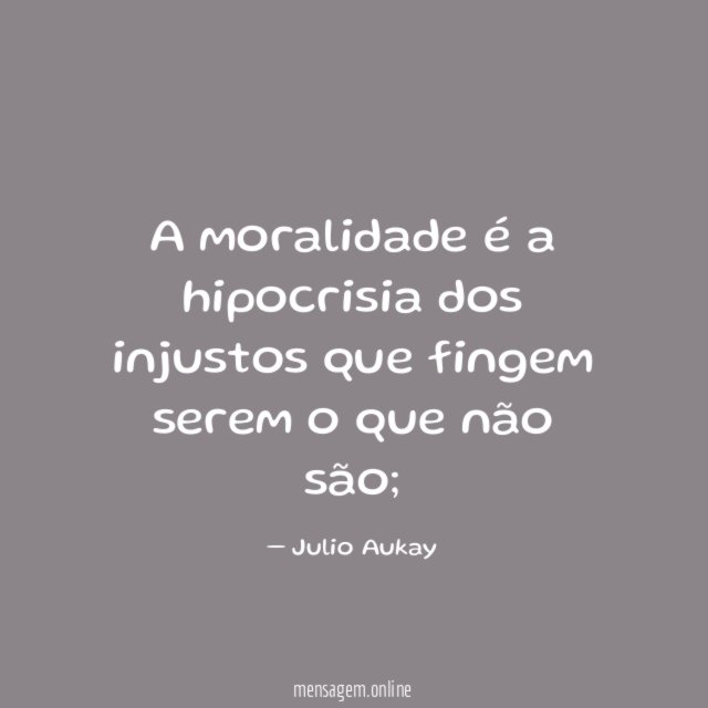 A moralidade é a hipocrisia dos injustos que