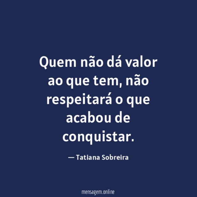 Quem não dá valor ao que tem