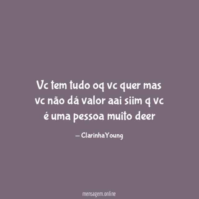 Vc tem tudo oq vc quer mas vc