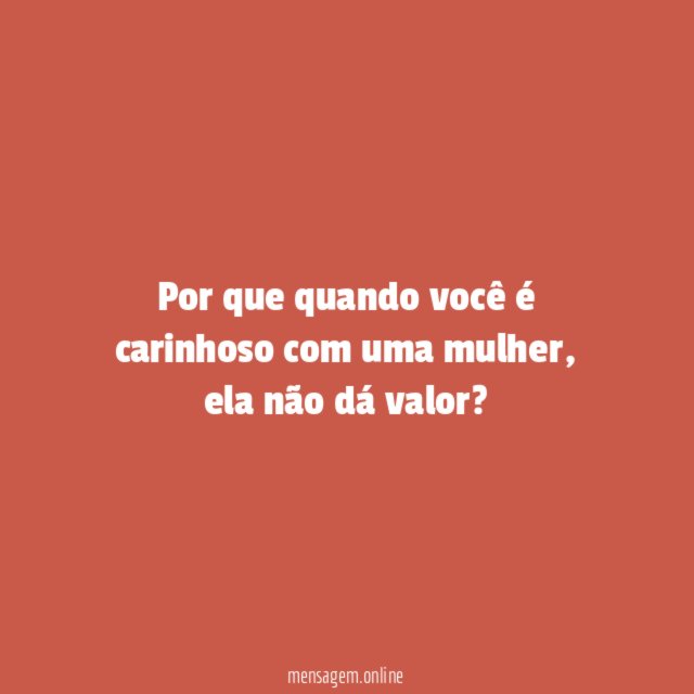 Por que quando você é carinhoso com uma mulher