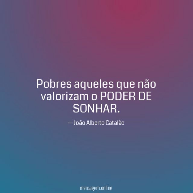 Pobres aqueles que não valorizam o PODER DE SONHAR