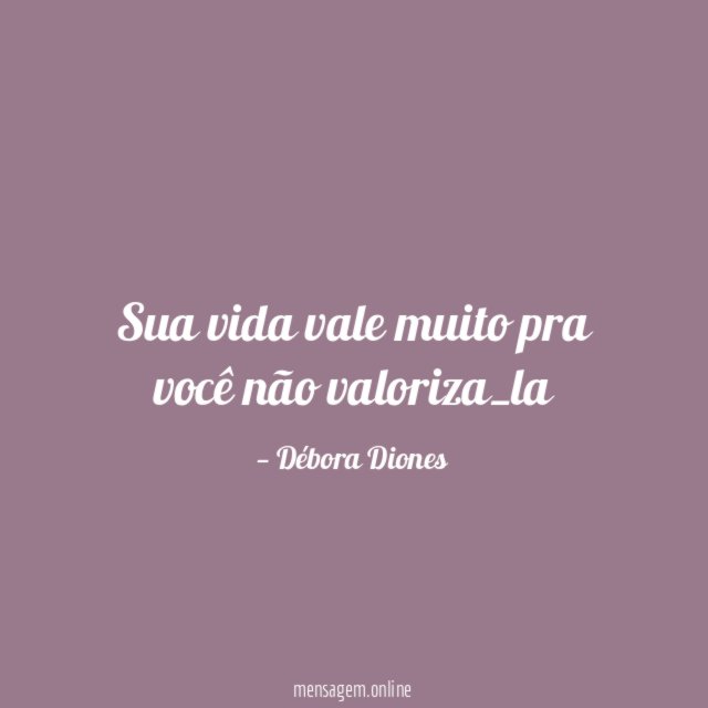 Sua vida vale muito pra você não valoriza_la
