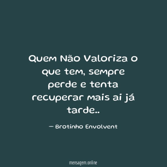 Quem Não Valoriza o que tem