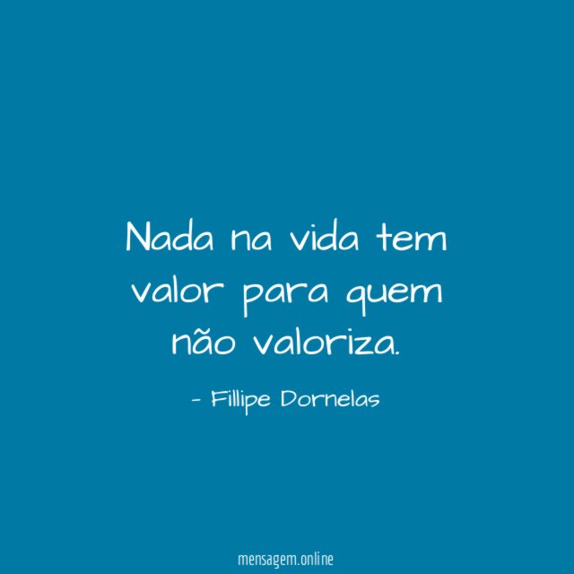Nada na vida tem valor para quem não valoriza