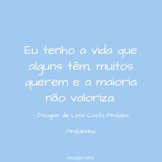 Eu tenho a vida que alguns têm