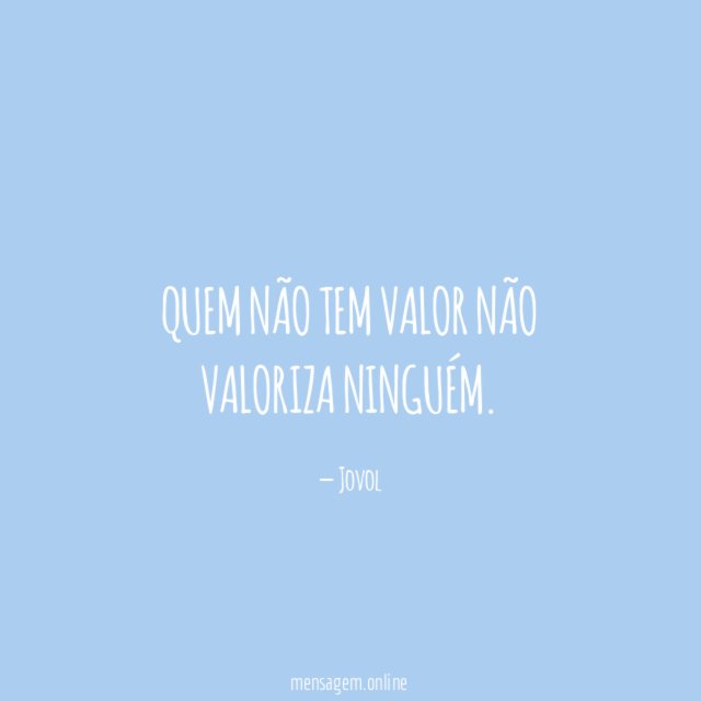 Quem não tem valor não valoriza ninguém