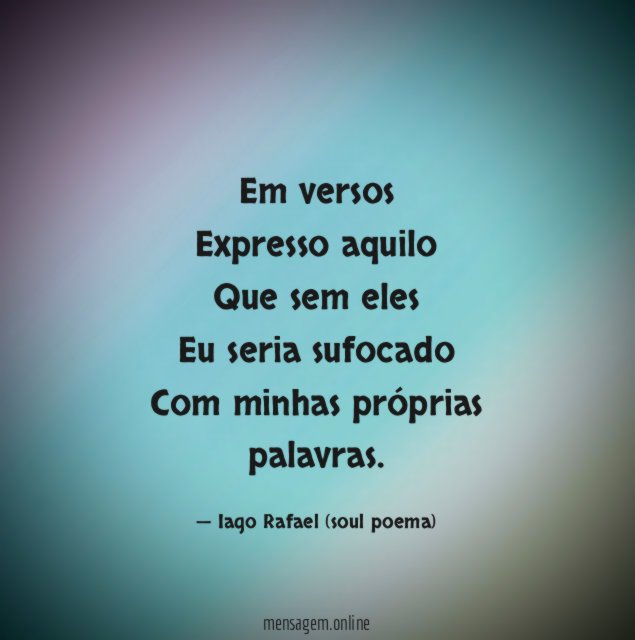 Em versos Expresso aquilo Que sem eles Eu seria sufocado Com minhas