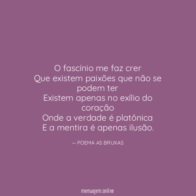 O fascínio me faz crer Que existem paixões que