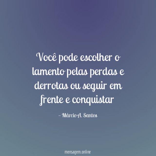 Você pode escolher o lamento pelas perdas e derrotas ou