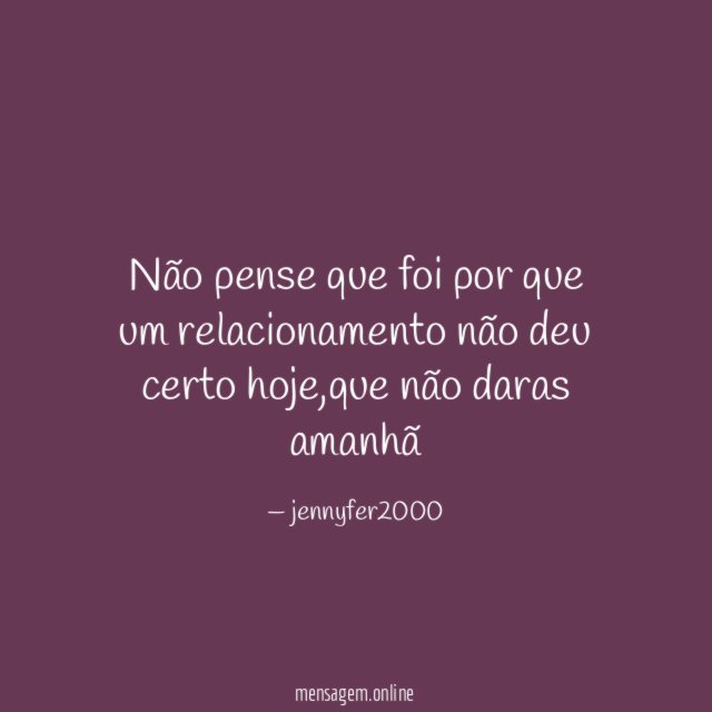 não pense que foi por que um relacionamento