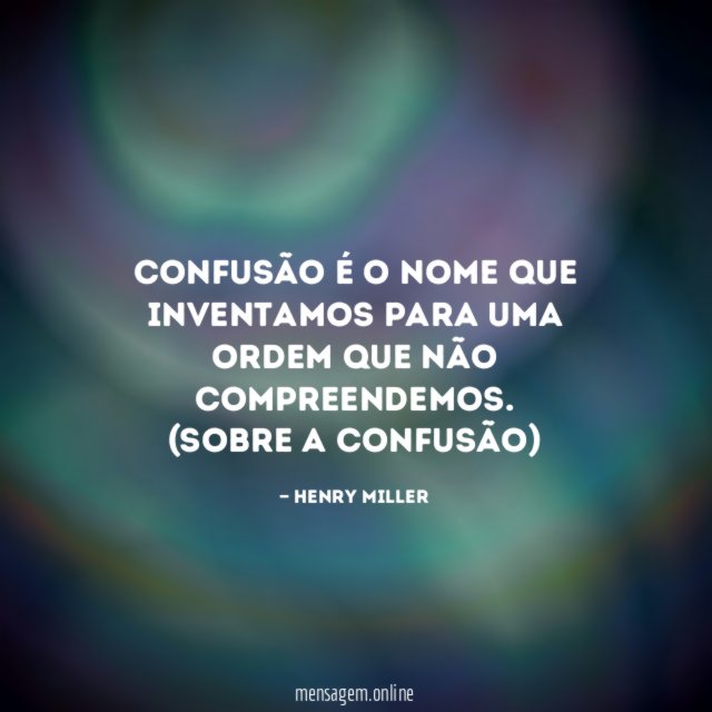 Confusão é o nome que inventamos para uma ordem que não compreendemos.