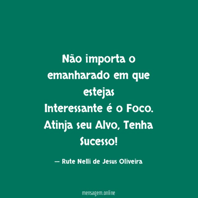 Não importa o emanharado em que estejas Interessante é o Foco
