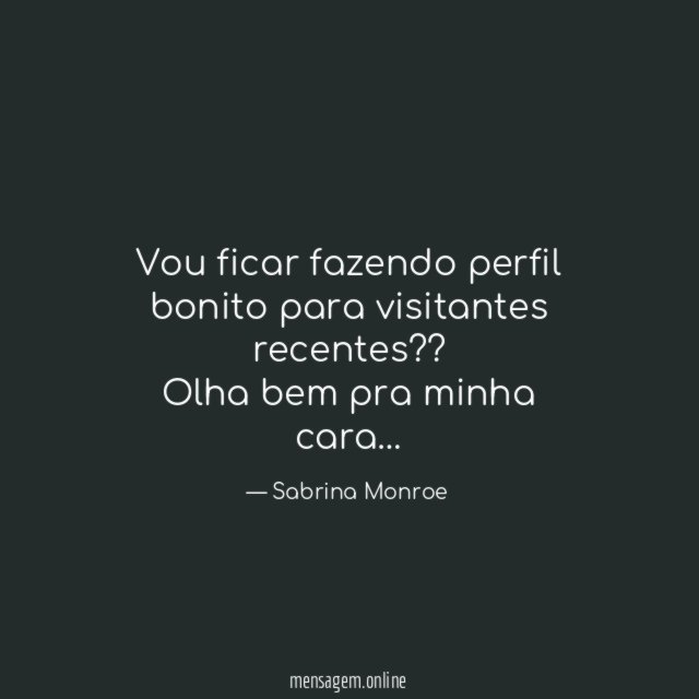Vou ficar fazendo perfil bonito para visitantes recentes??