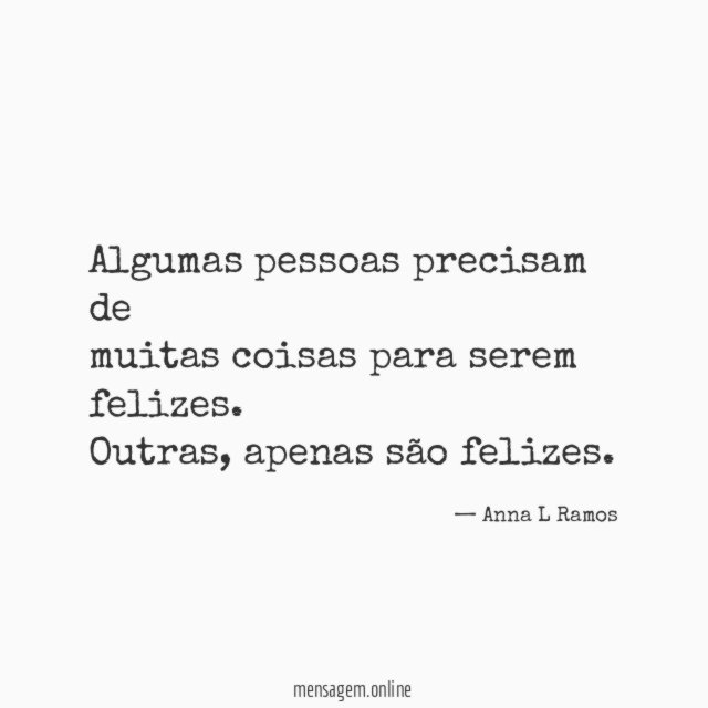 Algumas pessoas precisam de
muitas coisas para serem felizes.
Outras, apenas são felizes.