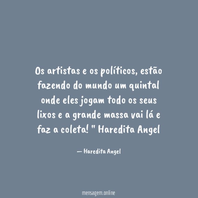 "Os artistas e os políticos, estão fazendo do mundo um quintal onde eles jogam todo os seus lixos e a grande massa vai lá e faz a coleta!"