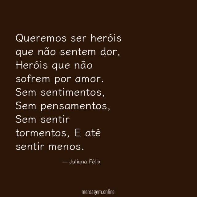 Queremos ser heróis que não sentem dor,
Heróis que não sofrem por amor.