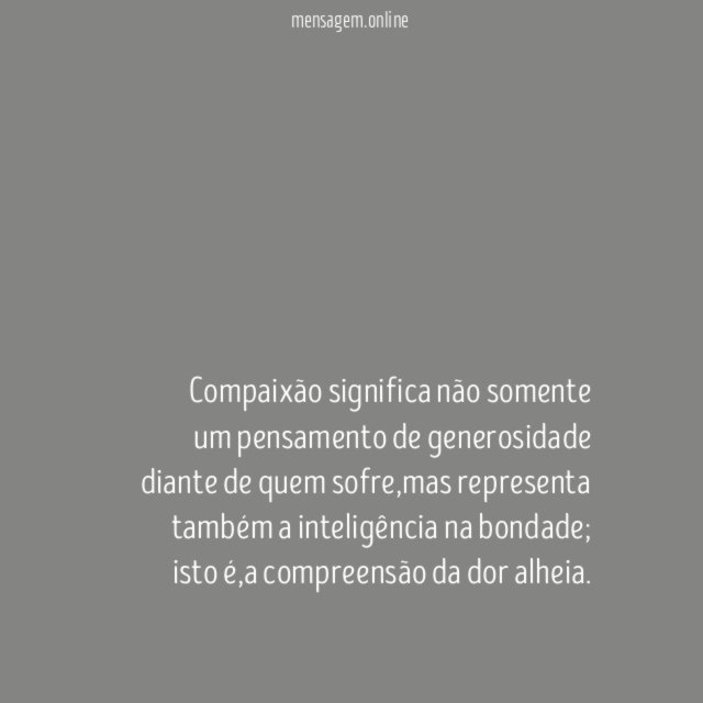 Compaixão significa não somente um pensamento de generosidade diante de