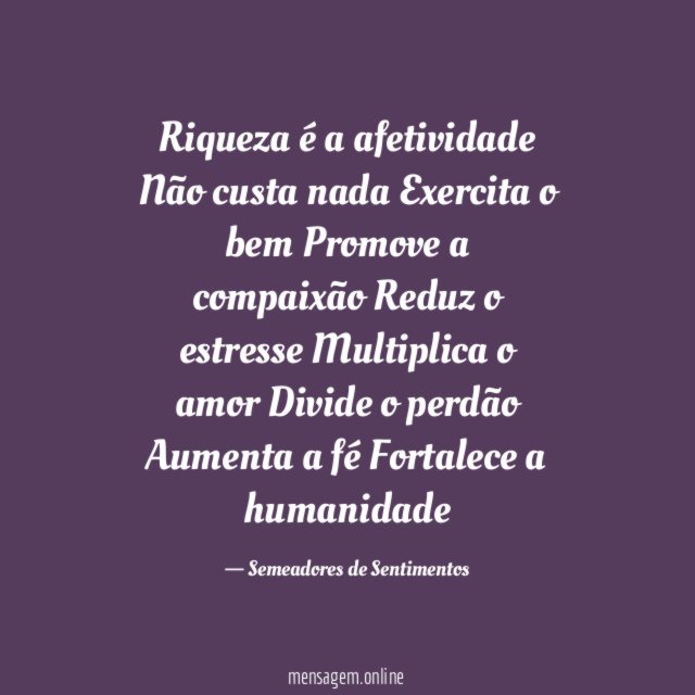 Riqueza é a afetividade Não custa nada Exercita o bem Promove