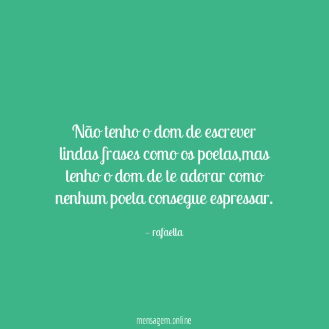 Não tenho o dom de escrever lindas frases como os poetas
