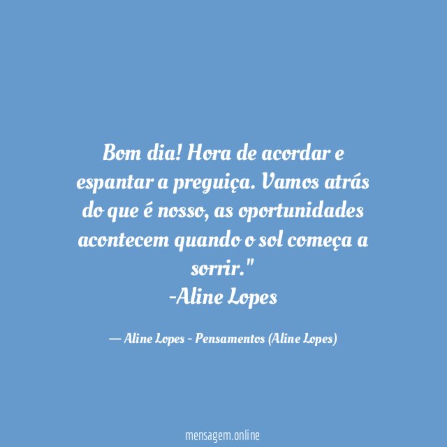"Bom dia! Hora de acordar e espantar a preguiça. Vamos atrás do que é nosso, as oportunidades acontecem quando o sol começa a sorrir."