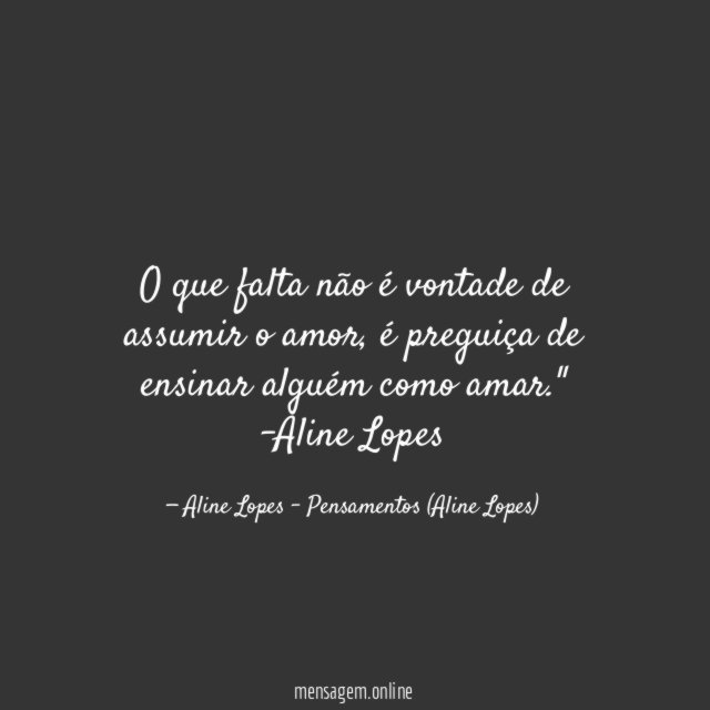 "O que falta não é vontade de assumir o amor, é preguiça de ensinar alguém como amar."