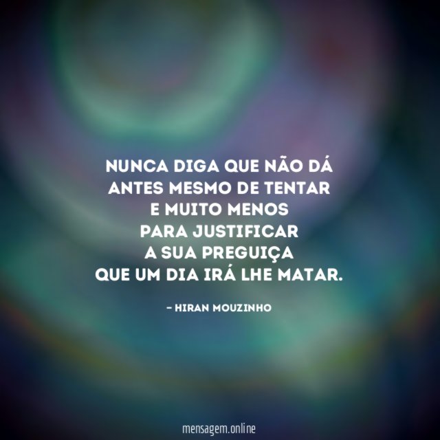 Nunca diga que não dá Antes mesmo de tentar E