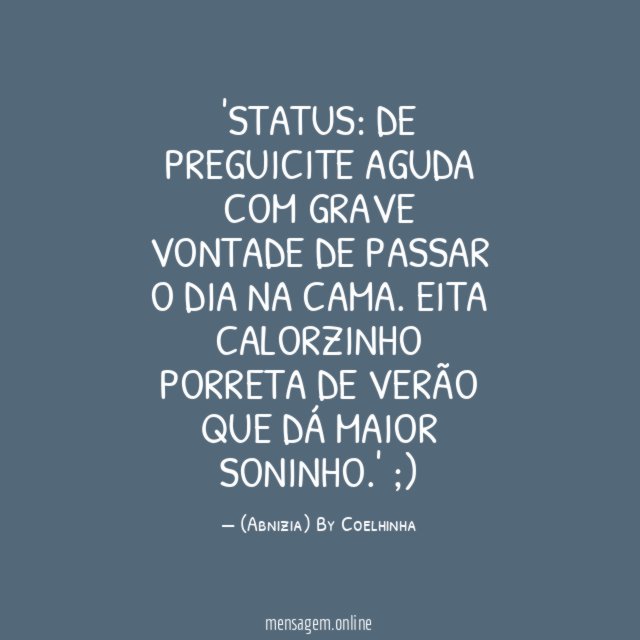 'Status: De preguicite AGUDA
com GRAVE vontade de passar o dia na cama.
Eita calorzinho porreta de verão que dá maior soninho.' ;)