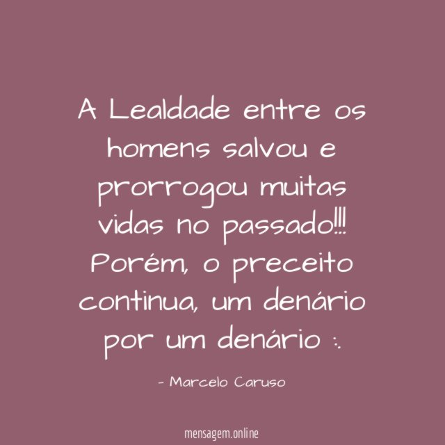 A Lealdade entre os homens salvou e prorrogou muitas vidas no passado