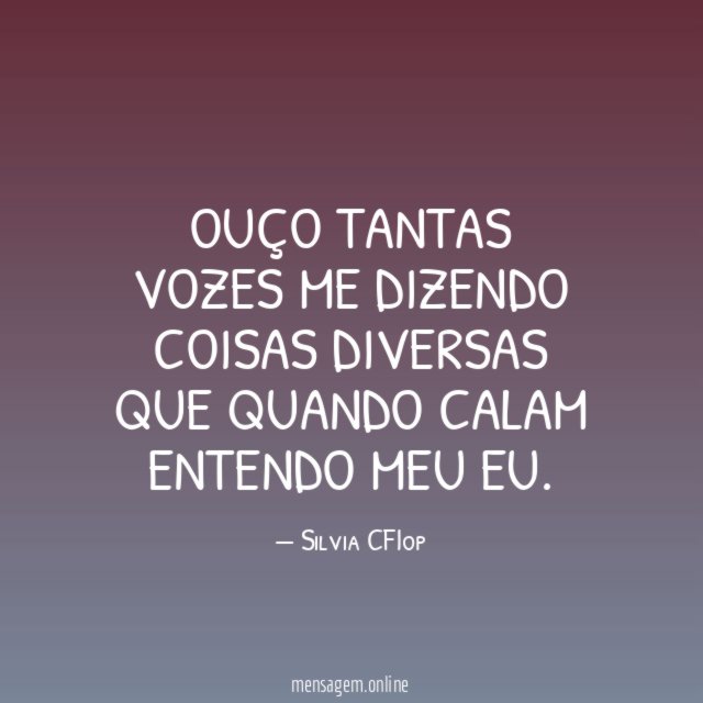 Ouço tantas vozes me dizendo coisas diversas que