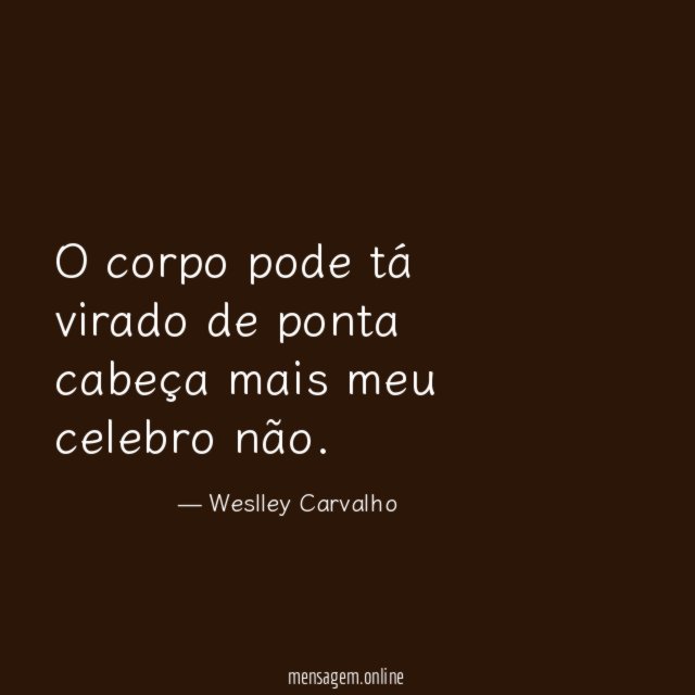 O corpo pode tá virado de ponta cabeça