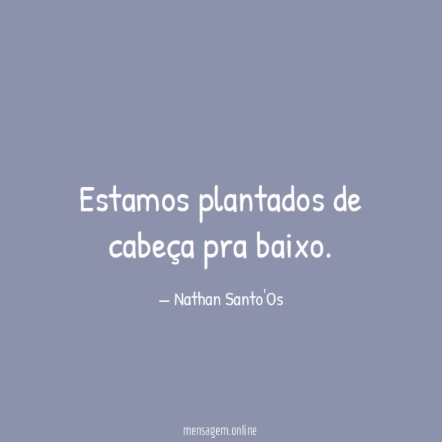 Estamos plantados de cabeça pra baixo