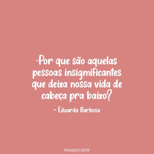 Por que são aquelas pessoas insigmificantes que deixa