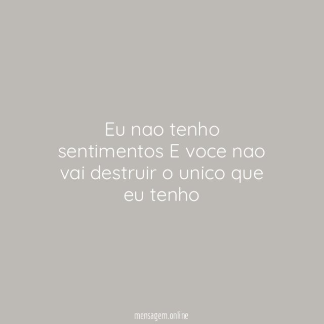 Eu nao tenho sentimentos E voce nao vai destruir