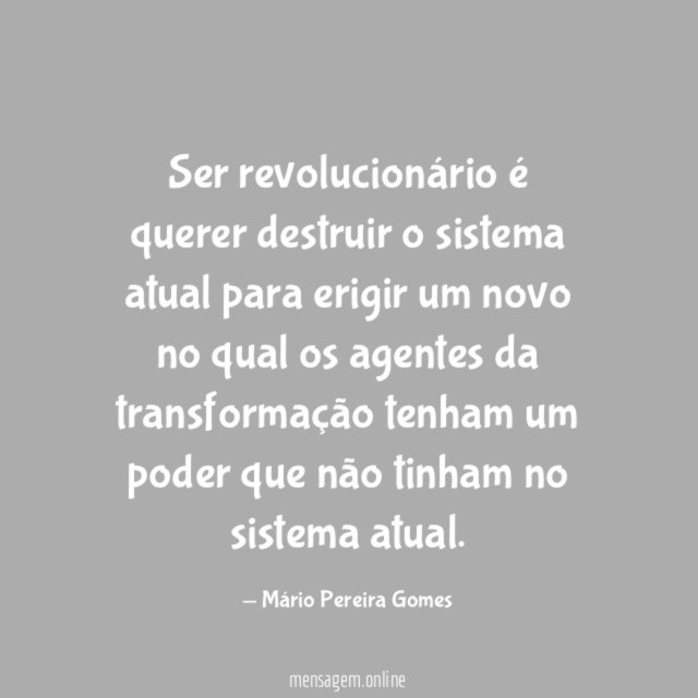 Ser revolucionário é querer destruir o sistema atual