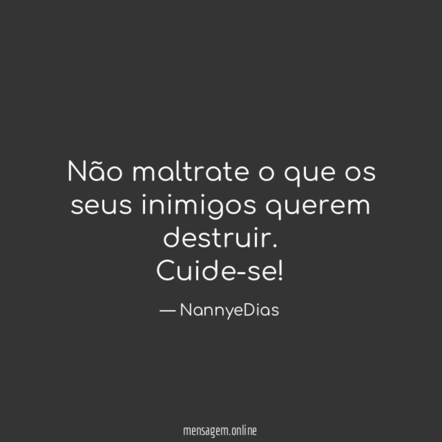 Não maltrate o que os seus inimigos querem destruir