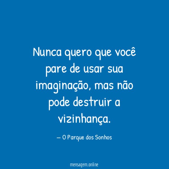 Nunca quero que você pare de usar sua imaginação
